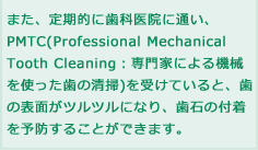 ܂AIɎȈ@ɒʂAPMTC(Professional Mechanical Tooth CleaningFƂɂ@Bg̐|)󂯂ĂƁA̕\ʂccɂȂA΂̕t\h邱Ƃł܂BL̗\hɂȂ܂I