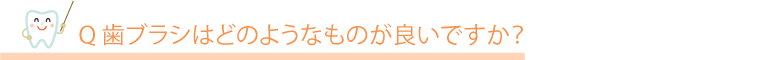 歯ブラシはどのようなものが良いですか?