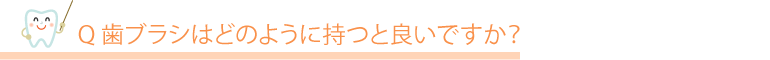 歯ブラシはどのように持つと良いですか?