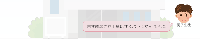 男子生徒：
まず歯磨きを丁寧にするようにがんばるよ。
